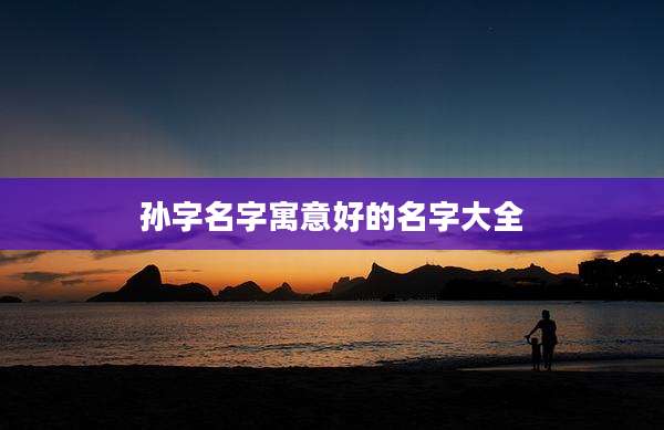 孙字名字寓意好的名字大全