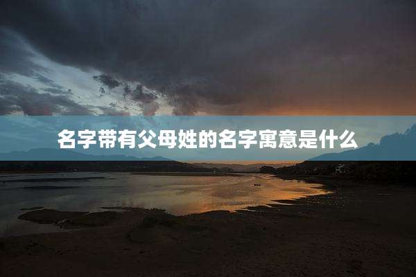 名字带有父母姓的名字寓意是什么