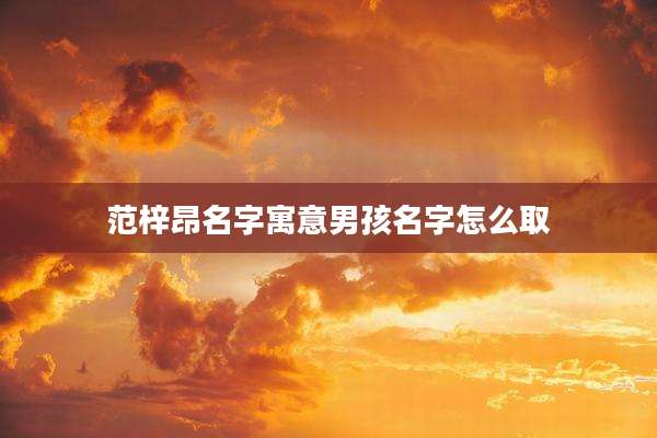 范梓昂名字寓意男孩名字怎么取