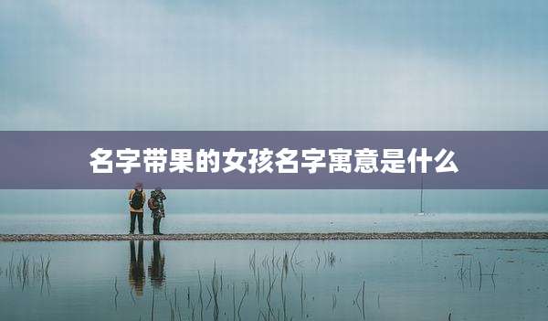 名字带果的女孩名字寓意是什么