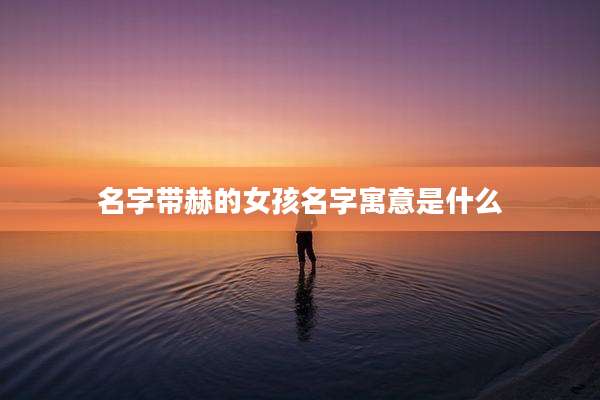 名字带赫的女孩名字寓意是什么