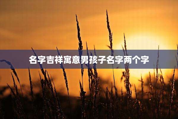 名字吉祥寓意男孩子名字两个字