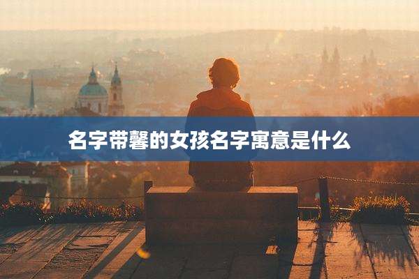 名字带馨的女孩名字寓意是什么