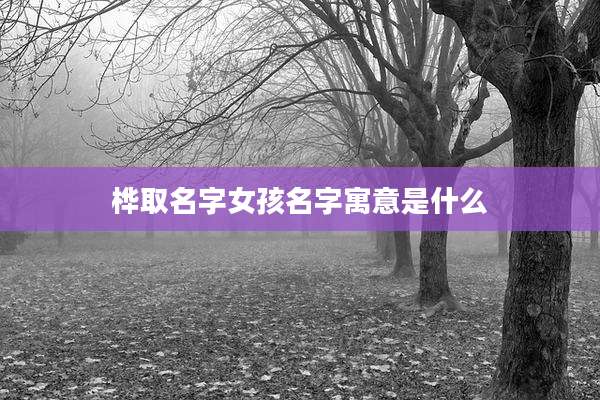 桦取名字女孩名字寓意是什么