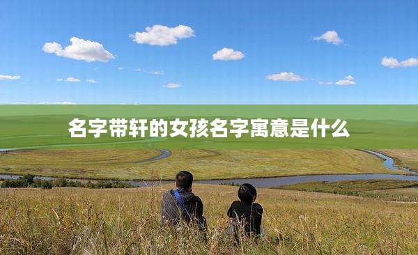 名字带轩的女孩名字寓意是什么