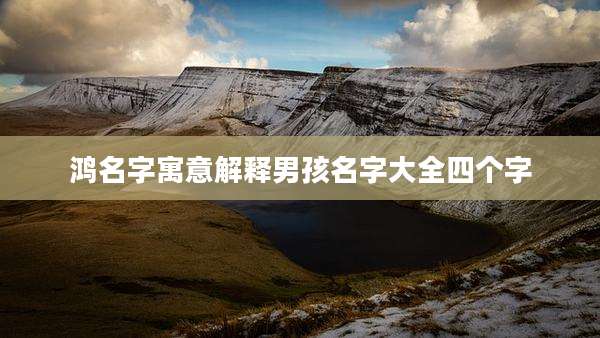 鸿名字寓意解释男孩名字大全四个字