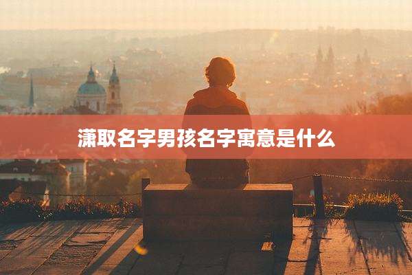潇取名字男孩名字寓意是什么