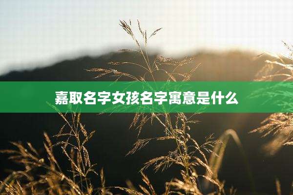 嘉取名字女孩名字寓意是什么