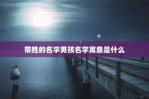 带胜的名字男孩名字寓意是什么