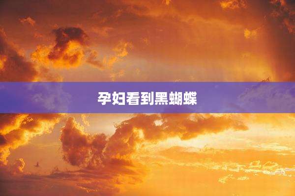 孕妇看到黑蝴蝶