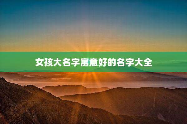 女孩大名字寓意好的名字大全
