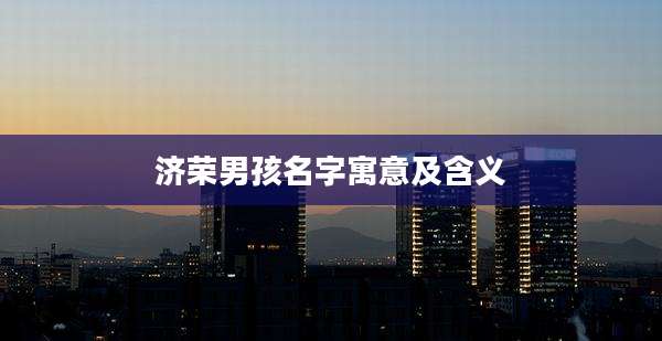 济荣男孩名字寓意及含义