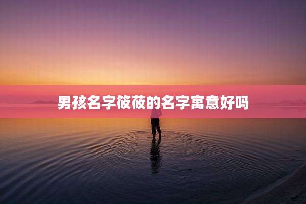 男孩名字筱莜的名字寓意好吗