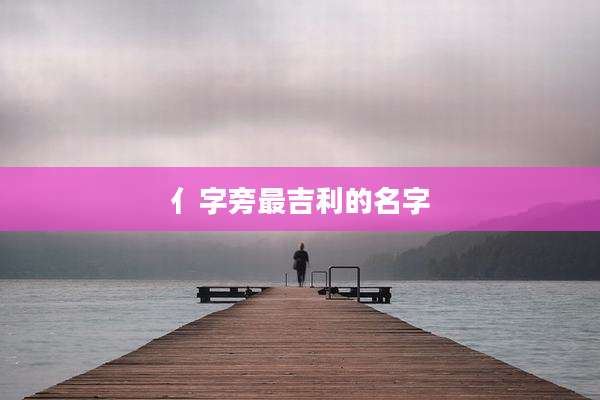 亻字旁最吉利的名字