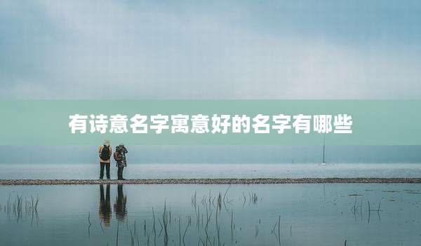 有诗意名字寓意好的名字有哪些
