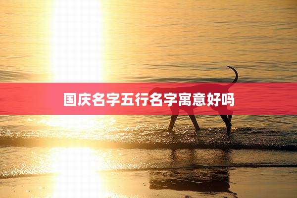 国庆名字五行名字寓意好吗