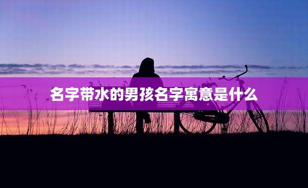 名字带水的男孩名字寓意是什么