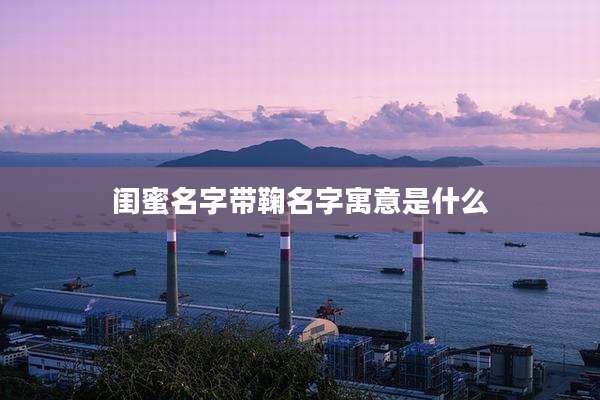 闺蜜名字带鞠名字寓意是什么