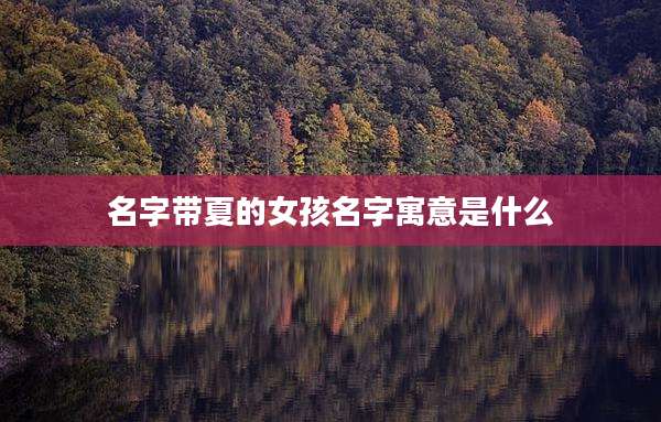 名字带夏的女孩名字寓意是什么