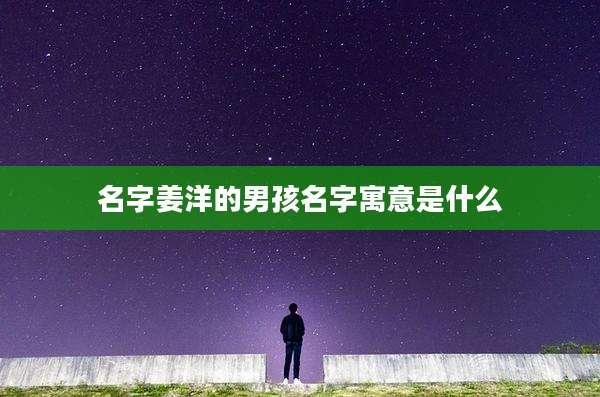 名字姜洋的男孩名字寓意是什么
