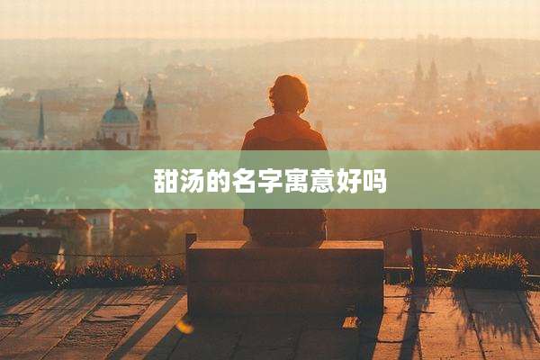 甜汤的名字寓意好吗