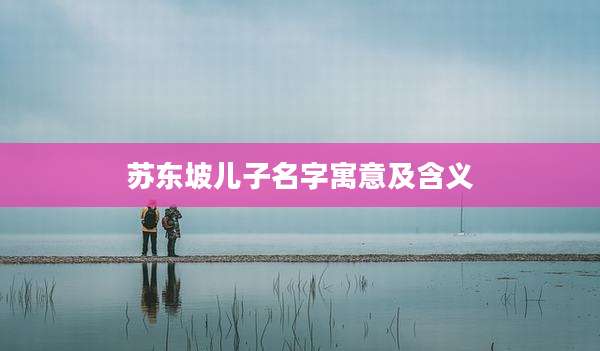 苏东坡儿子名字寓意及含义