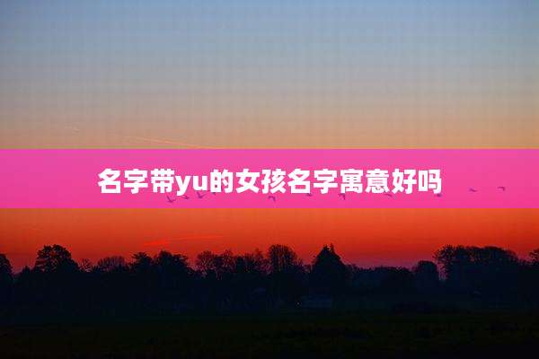 名字带yu的女孩名字寓意好吗