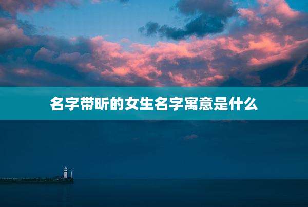 名字带昕的女生名字寓意是什么