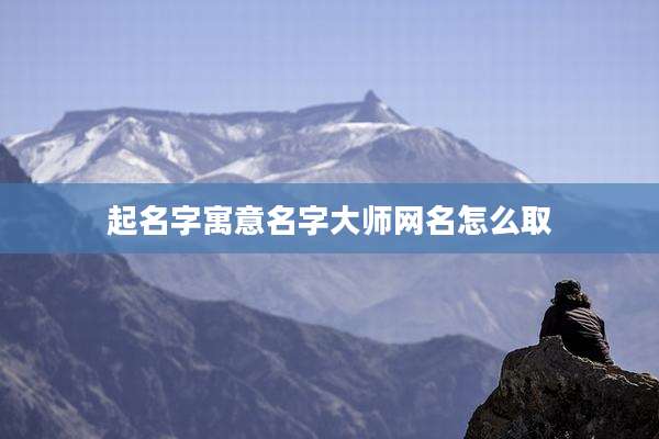 起名字寓意名字大师网名怎么取