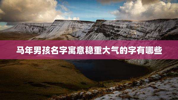 马年男孩名字寓意稳重大气的字有哪些