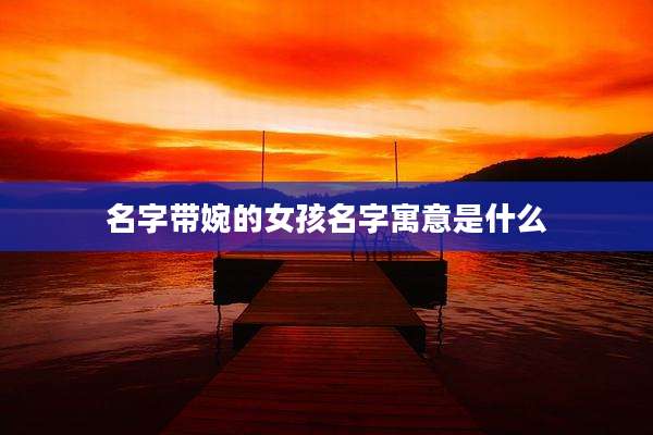 名字带婉的女孩名字寓意是什么