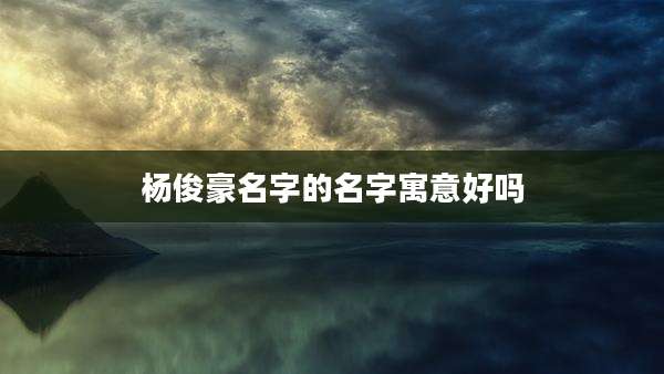 杨俊豪名字的名字寓意好吗