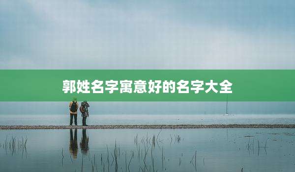 郭姓名字寓意好的名字大全