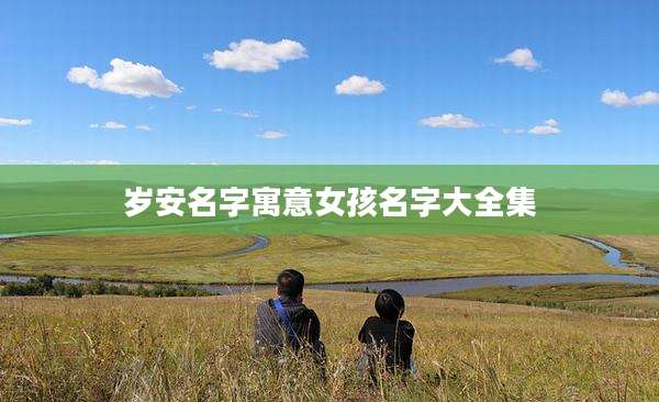 岁安名字寓意女孩名字大全集