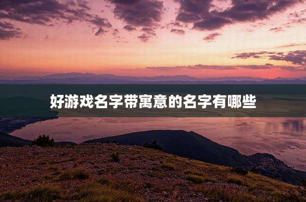 好游戏名字带寓意的名字有哪些
