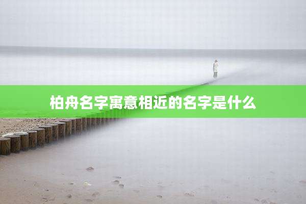 柏舟名字寓意相近的名字是什么