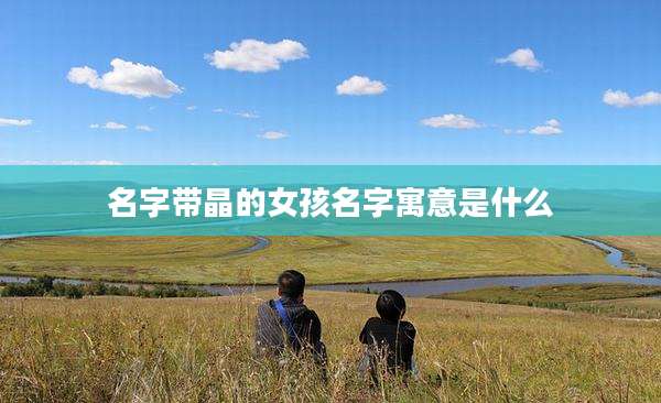 名字带晶的女孩名字寓意是什么