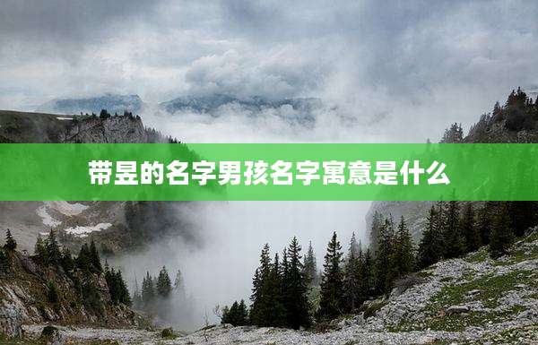 带昱的名字男孩名字寓意是什么