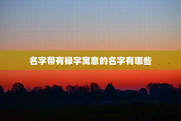 名字带有禄字寓意的名字有哪些