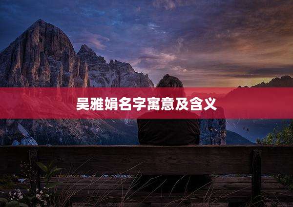 吴雅娟名字寓意及含义