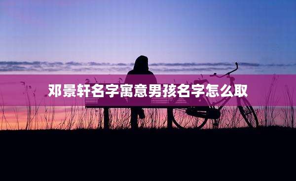 邓景轩名字寓意男孩名字怎么取