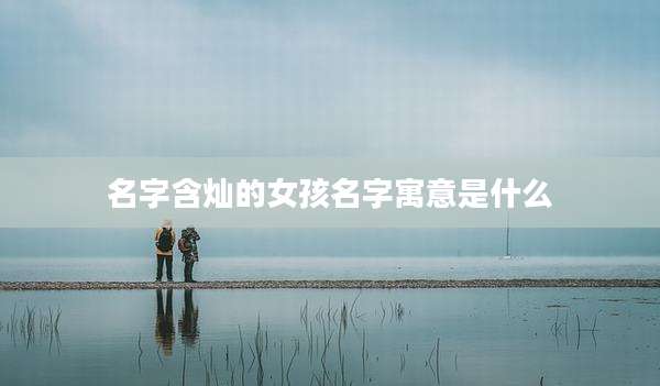 名字含灿的女孩名字寓意是什么