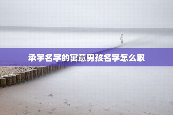 承宇名字的寓意男孩名字怎么取