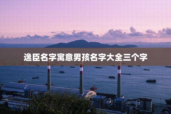 逸臣名字寓意男孩名字大全三个字