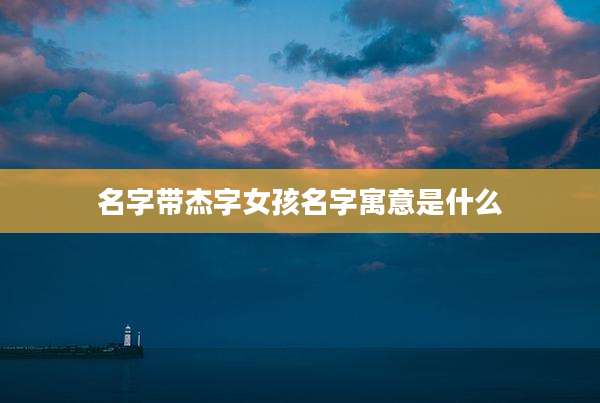 名字带杰字女孩名字寓意是什么