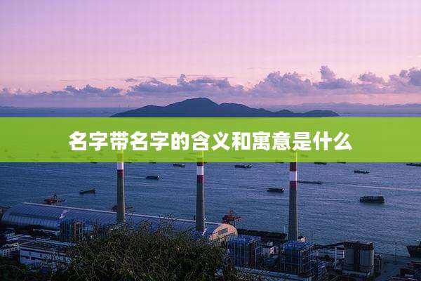 名字带名字的含义和寓意是什么