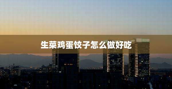 生菜鸡蛋饺子怎么做好吃