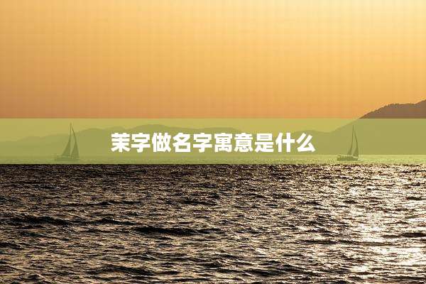 茉字做名字寓意是什么