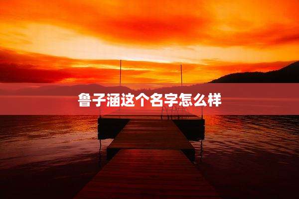 鲁子涵这个名字怎么样