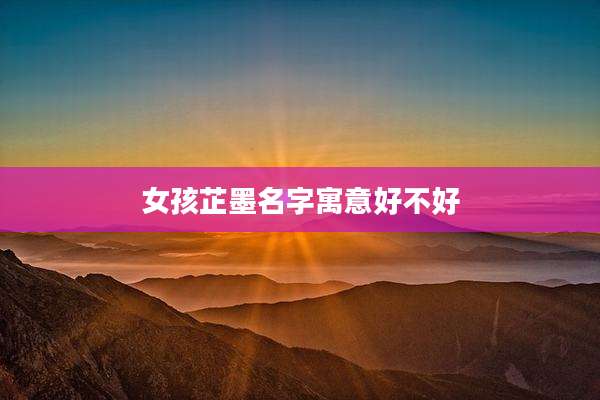 女孩芷墨名字寓意好不好